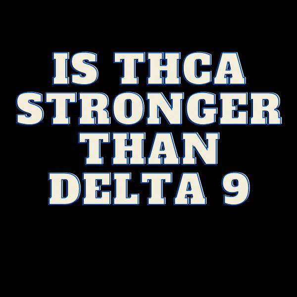 Is THCA stronger than Delta-9